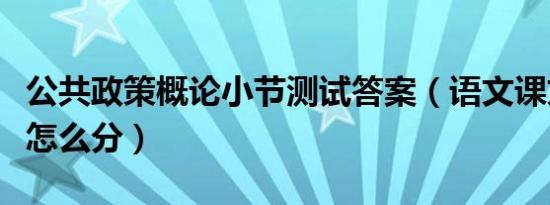 公共政策概论小节测试答案（语文课文分小节怎么分）