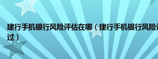 建行手机银行风险评估在哪（建行手机银行风险评估怎么通过）