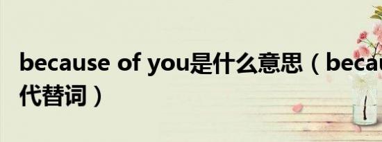 because of you是什么意思（because of的代替词）