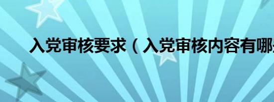 入党审核要求（入党审核内容有哪些）