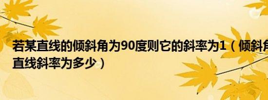 若某直线的倾斜角为90度则它的斜率为1（倾斜角为90度的直线斜率为多少）