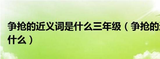 争抢的近义词是什么三年级（争抢的近义词是什么）