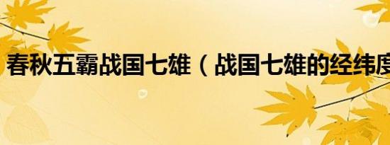 春秋五霸战国七雄（战国七雄的经纬度讲解）