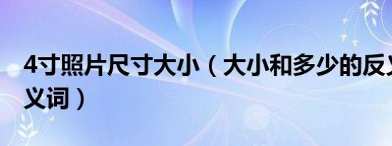 4寸照片尺寸大小（大小和多少的反义词和近义词）