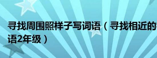 寻找周围照样子写词语（寻找相近的字组成词语2年级）