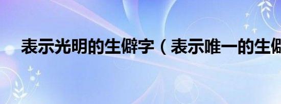 表示光明的生僻字（表示唯一的生僻字）