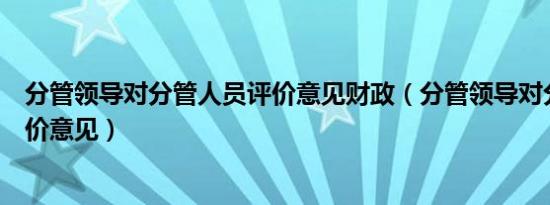 分管领导对分管人员评价意见财政（分管领导对分管人员评价意见）