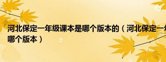 河北保定一年级课本是哪个版本的（河北保定一年级课本是哪个版本）