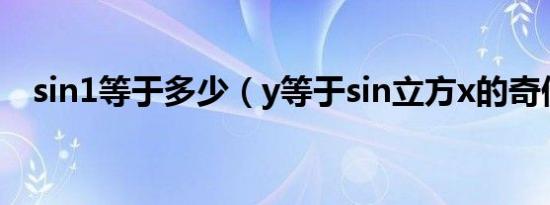 sin1等于多少（y等于sin立方x的奇偶性）