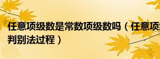 任意项级数是常数项级数吗（任意项级数比值判别法过程）