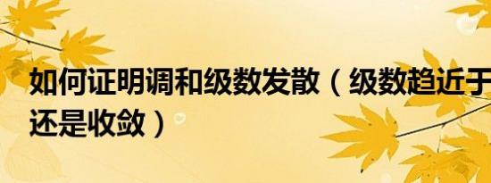 如何证明调和级数发散（级数趋近于0是发散还是收敛）