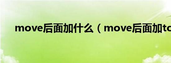 move后面加什么（move后面加to么）