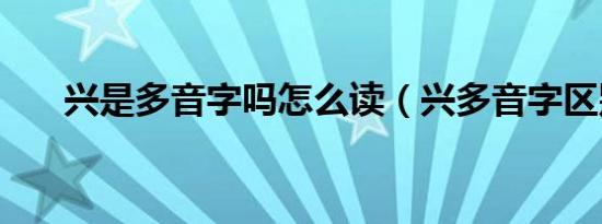 兴是多音字吗怎么读（兴多音字区别）