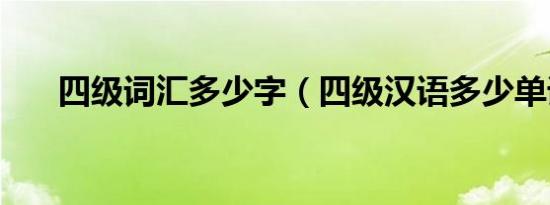 四级词汇多少字（四级汉语多少单词）