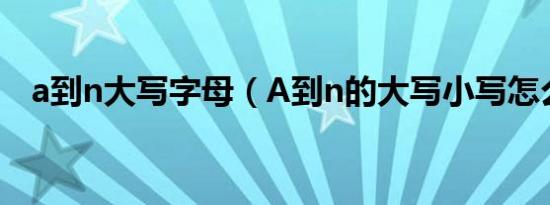 a到n大写字母（A到n的大写小写怎么写）