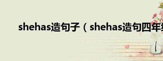 shehas造句子（shehas造句四年级）