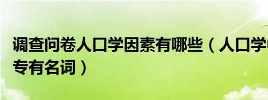 调查问卷人口学因素有哪些（人口学中有哪些专有名词）