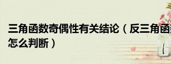 三角函数奇偶性有关结论（反三角函数奇偶性怎么判断）