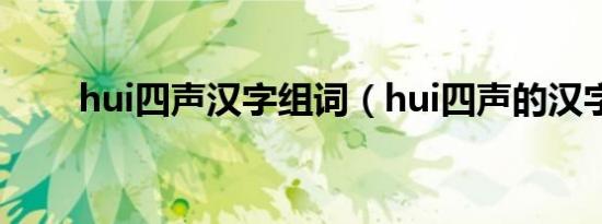 hui四声汉字组词（hui四声的汉字）