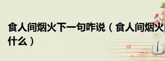 食人间烟火下一句咋说（食人间烟火的意思是什么）