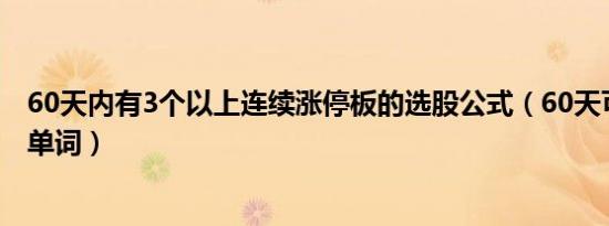 60天内有3个以上连续涨停板的选股公式（60天可以背多少单词）