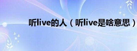 听live的人（听live是啥意思）