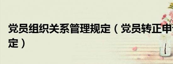 党员组织关系管理规定（党员转正申请时间规定）