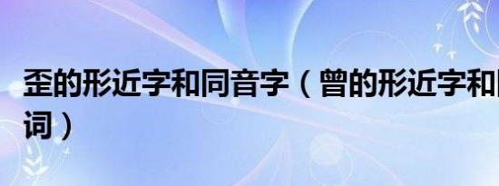 歪的形近字和同音字（曾的形近字和同音字组词）