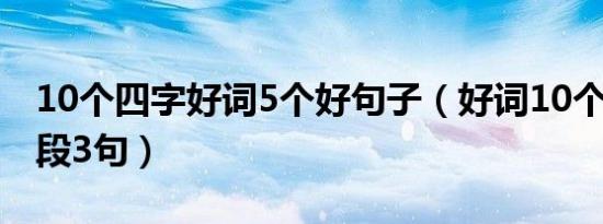 10个四字好词5个好句子（好词10个4个字句段3句）