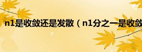 n1是收敛还是发散（n1分之一是收敛的吗）