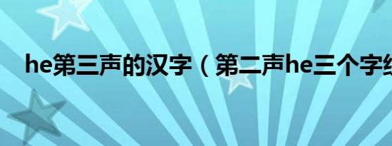 he第三声的汉字（第二声he三个字组词）