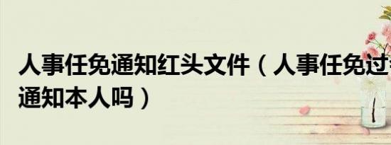 人事任免通知红头文件（人事任免过会后需要通知本人吗）