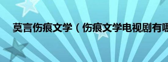 莫言伤痕文学（伤痕文学电视剧有哪些）