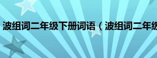 波组词二年级下册词语（波组词二年级下册）