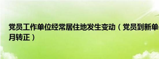 党员工作单位经常居住地发生变动（党员到新单位未满6个月转正）