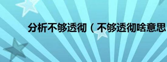 分析不够透彻（不够透彻啥意思）