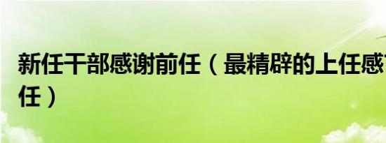 新任干部感谢前任（最精辟的上任感言感谢前任）