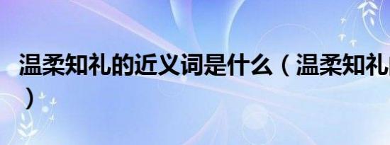 温柔知礼的近义词是什么（温柔知礼的近义词）