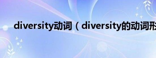 diversity动词（diversity的动词形式）