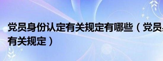 党员身份认定有关规定有哪些（党员身份认定有关规定）