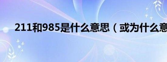 211和985是什么意思（或为什么意思）