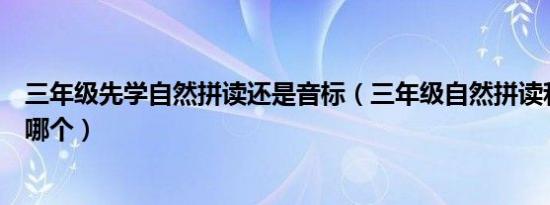 三年级先学自然拼读还是音标（三年级自然拼读和音标先学哪个）