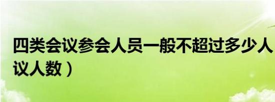 四类会议参会人员一般不超过多少人（四类会议人数）