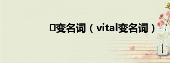 기变名词（vital变名词）