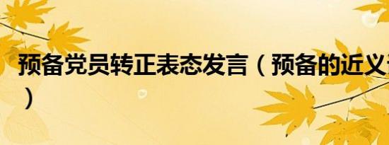 预备党员转正表态发言（预备的近义词是什么）