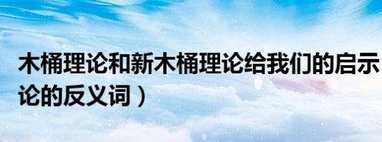 木桶理论和新木桶理论给我们的启示（木桶理论的反义词）