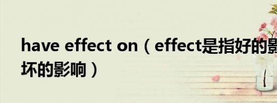 have effect on（effect是指好的影响还是坏的影响）