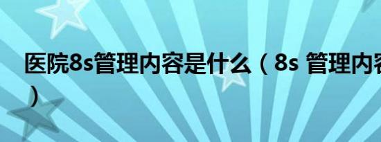 医院8s管理内容是什么（8s 管理内容是什么）