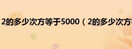 2的多少次方等于5000（2的多少次方等于5）