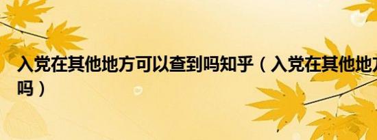 入党在其他地方可以查到吗知乎（入党在其他地方可以查到吗）